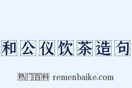 和公仪饮茶造句是什么意思的图片